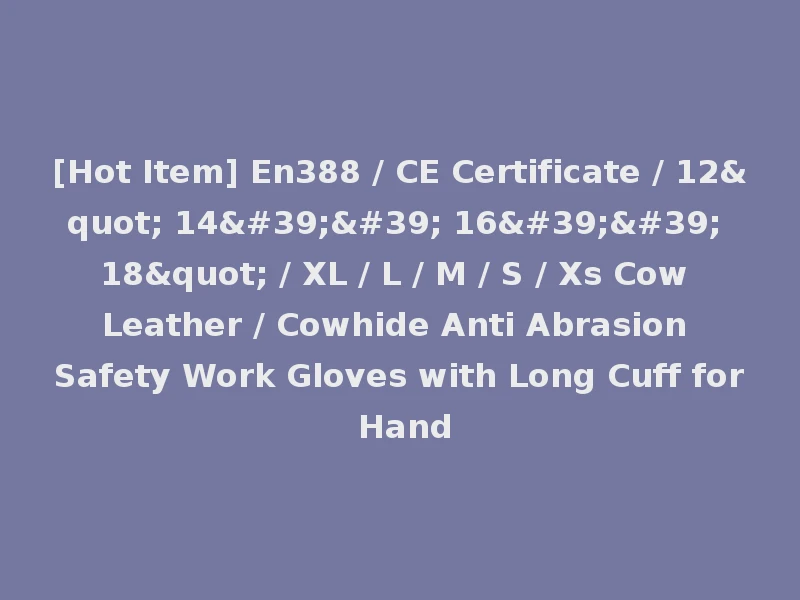 [Hot Item] En388 / CE Certificate / 12" 14'' 16'' 18" / XL / L / M / S / Xs Cow Leather / Cowhide Anti Abrasion Safety Work Gloves with Long Cuff for Hand