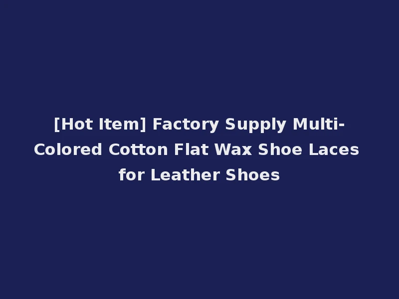 [Hot Item] Factory Supply Multi-Colored Cotton Flat Wax Shoe Laces for Leather Shoes