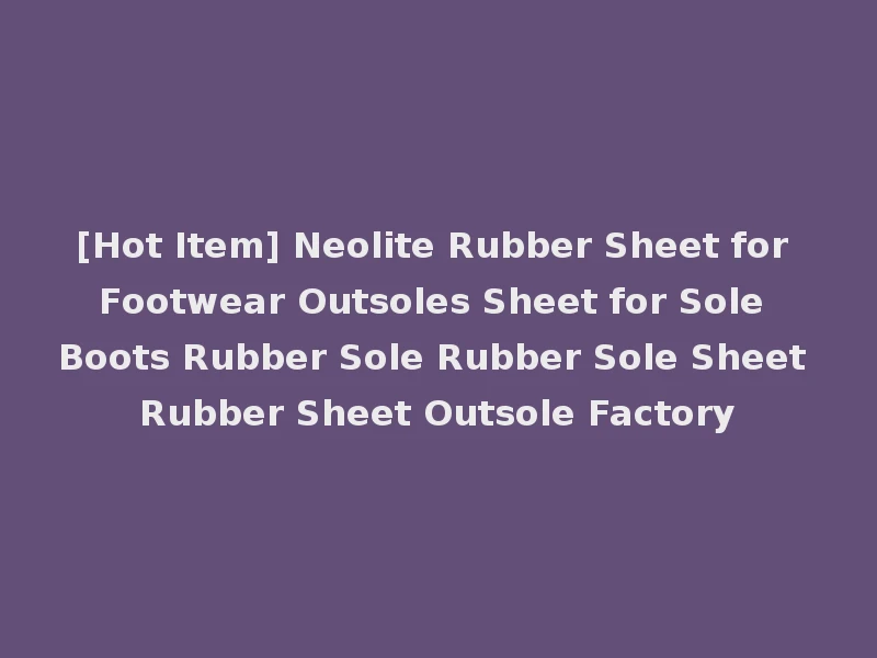 [Hot Item] Neolite Rubber Sheet for Footwear Outsoles Sheet for Sole Boots Rubber Sole Rubber Sole Sheet Rubber Sheet Outsole Factory