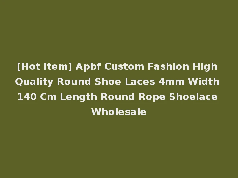 [Hot Item] Apbf Custom Fashion High Quality Round Shoe Laces 4mm Width 140 Cm Length Round Rope Shoelace Wholesale
