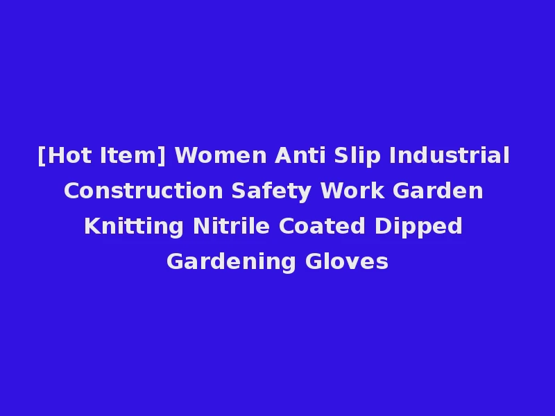 [Hot Item] Women Anti Slip Industrial Construction Safety Work Garden Knitting Nitrile Coated Dipped Gardening Gloves