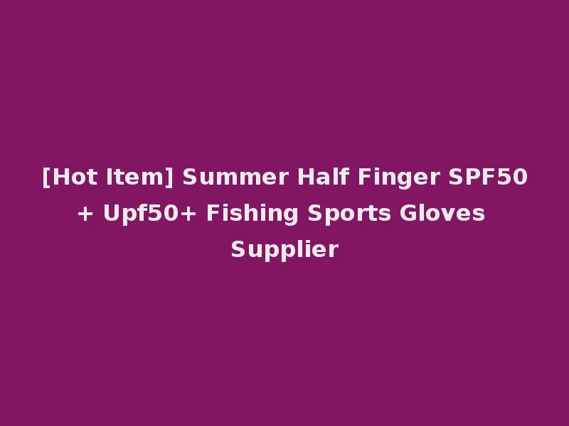 [Hot Item] Summer Half Finger SPF50+ Upf50+ Fishing Sports Gloves Supplier