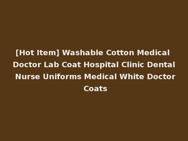 [Hot Item] Washable Cotton Medical Doctor Lab Coat Hospital Clinic Dental Nurse Uniforms Medical White Doctor Coats