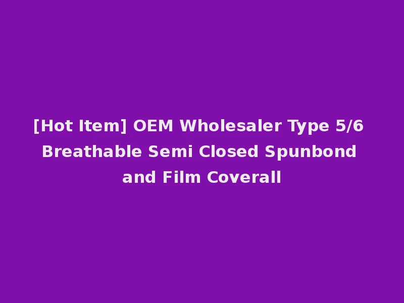 [Hot Item] OEM Wholesaler Type 5/6 Breathable Semi Closed Spunbond and Film Coverall