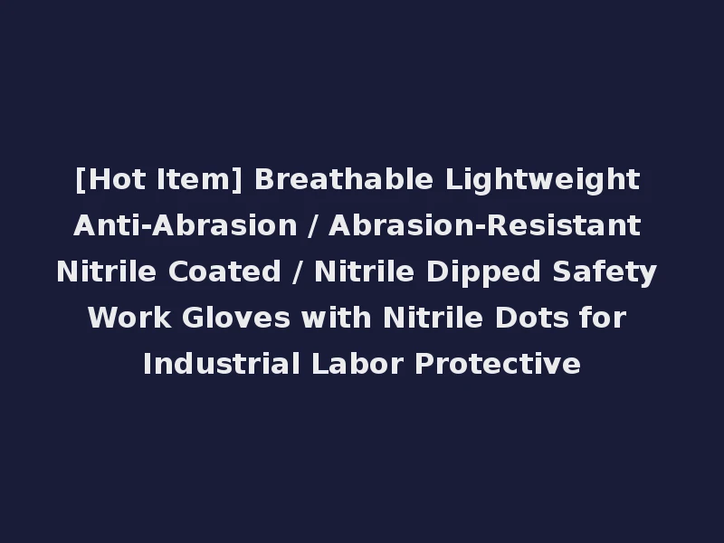 [Hot Item] Breathable Lightweight Anti-Abrasion / Abrasion-Resistant Nitrile Coated / Nitrile Dipped Safety Work Gloves with Nitrile Dots for Industrial Labor Protective
