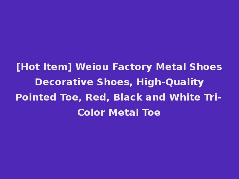 [Hot Item] Weiou Factory Metal Shoes Decorative Shoes, High-Quality Pointed Toe, Red, Black and White Tri-Color Metal Toe