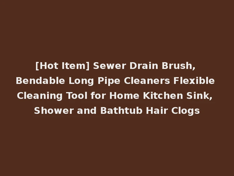 [Hot Item] Sewer Drain Brush, Bendable Long Pipe Cleaners Flexible Cleaning Tool for Home Kitchen Sink, Shower and Bathtub Hair Clogs