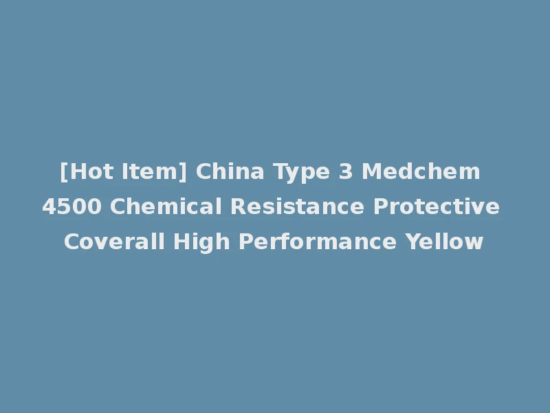 [Hot Item] China Type 3 Medchem 4500 Chemical Resistance Protective Coverall High Performance Yellow