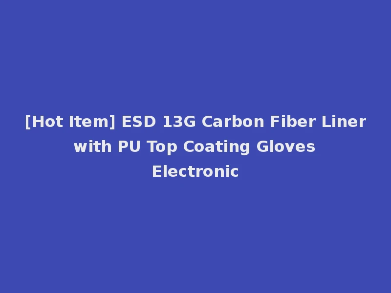 [Hot Item] ESD 13G Carbon Fiber Liner with PU Top Coating Gloves Electronic