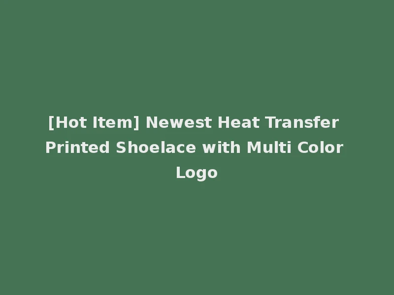 [Hot Item] Newest Heat Transfer Printed Shoelace with Multi Color Logo