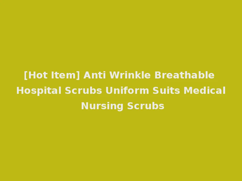 [Hot Item] Anti Wrinkle Breathable Hospital Scrubs Uniform Suits Medical Nursing Scrubs