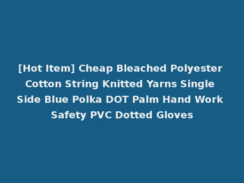 [Hot Item] Cheap Bleached Polyester Cotton String Knitted Yarns Single Side Blue Polka DOT Palm Hand Work Safety PVC Dotted Gloves