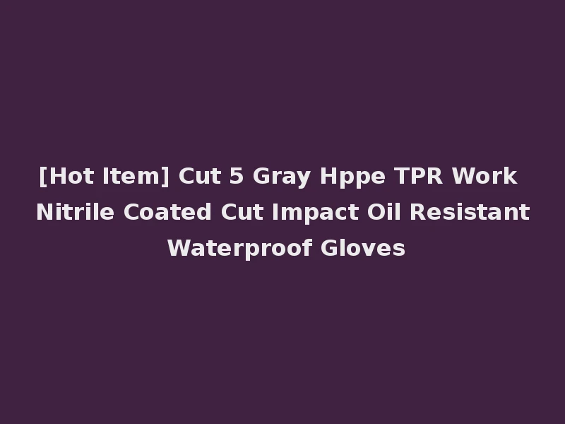 [Hot Item] Cut 5 Gray Hppe TPR Work Nitrile Coated Cut Impact Oil Resistant Waterproof Gloves