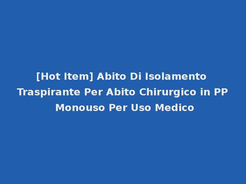 [Hot Item] Abito Di Isolamento Traspirante Per Abito Chirurgico in PP Monouso Per Uso Medico