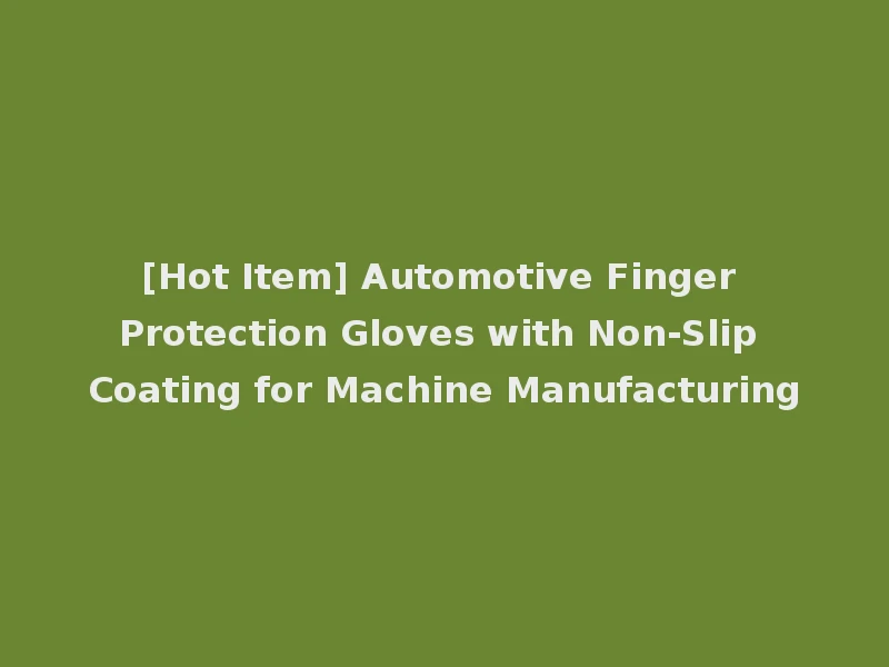 [Hot Item] Automotive Finger Protection Gloves with Non-Slip Coating for Machine Manufacturing
