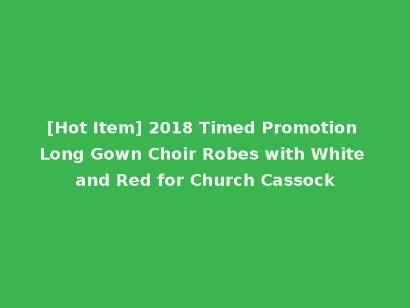 [Hot Item] 2018 Timed Promotion Long Gown Choir Robes with White and Red for Church Cassock