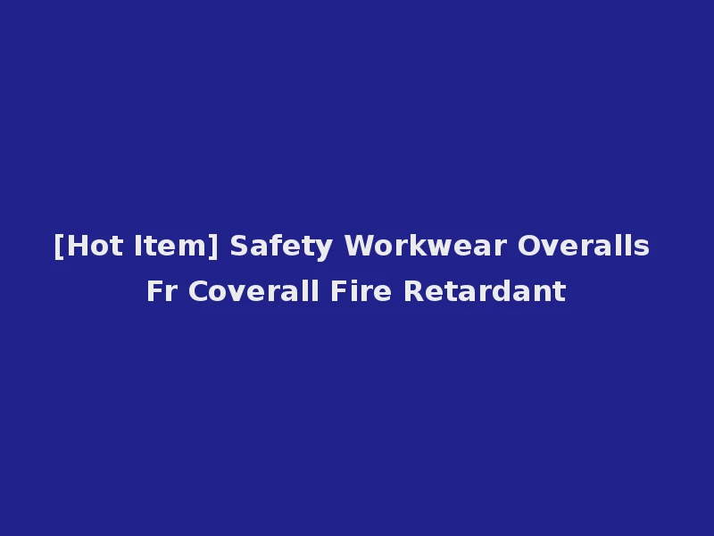 [Hot Item] Safety Workwear Overalls Fr Coverall Fire Retardant