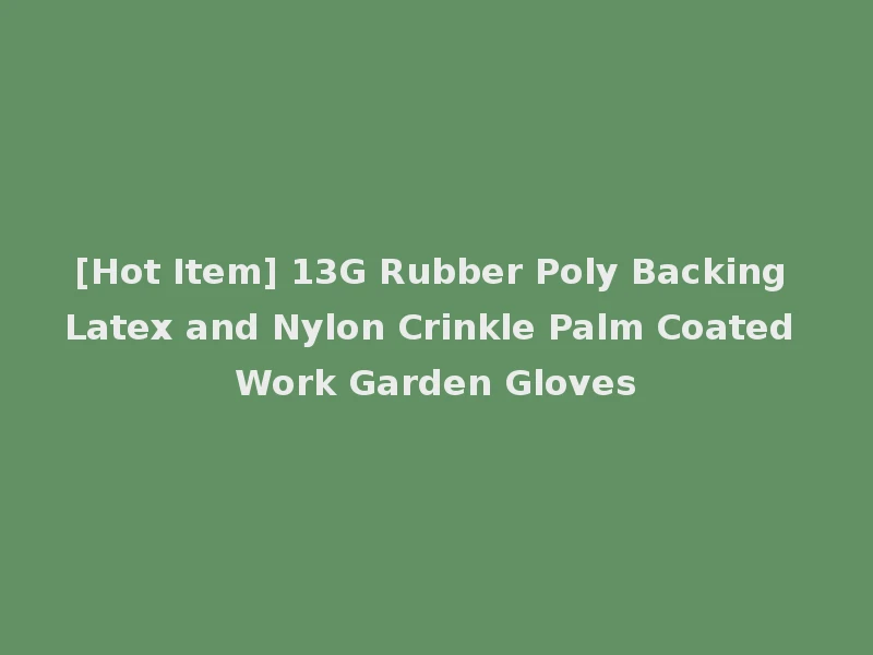 [Hot Item] 13G Rubber Poly Backing Latex and Nylon Crinkle Palm Coated Work Garden Gloves