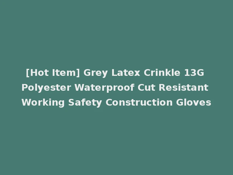[Hot Item] Grey Latex Crinkle 13G Polyester Waterproof Cut Resistant Working Safety Construction Gloves