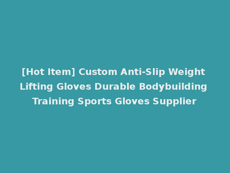 [Hot Item] Custom Anti-Slip Weight Lifting Gloves Durable Bodybuilding Training Sports Gloves Supplier