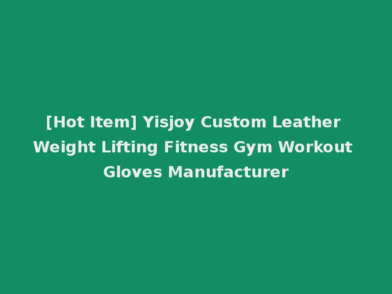 [Hot Item] Yisjoy Custom Leather Weight Lifting Fitness Gym Workout Gloves Manufacturer