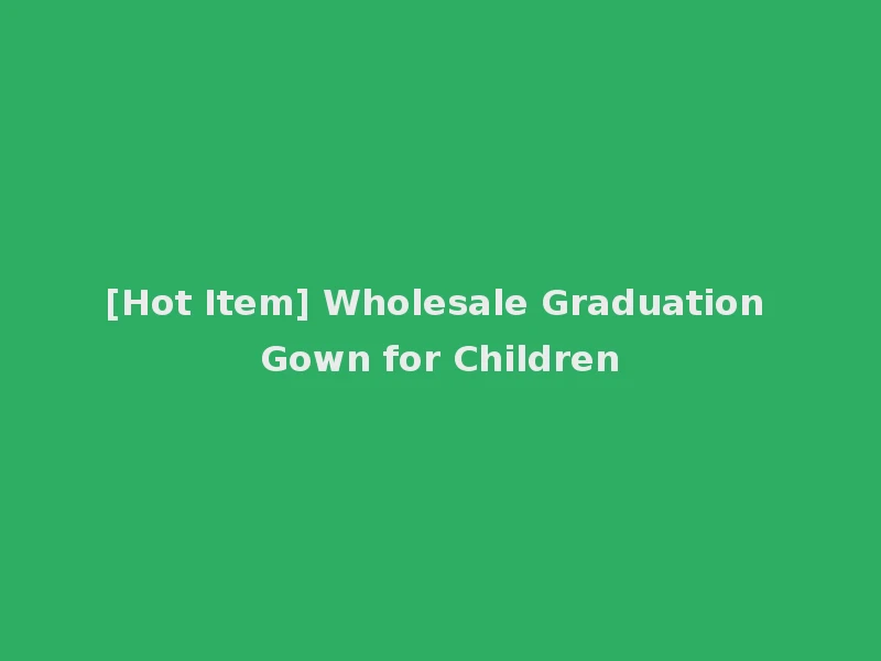 [Hot Item] Wholesale Graduation Gown for Children
