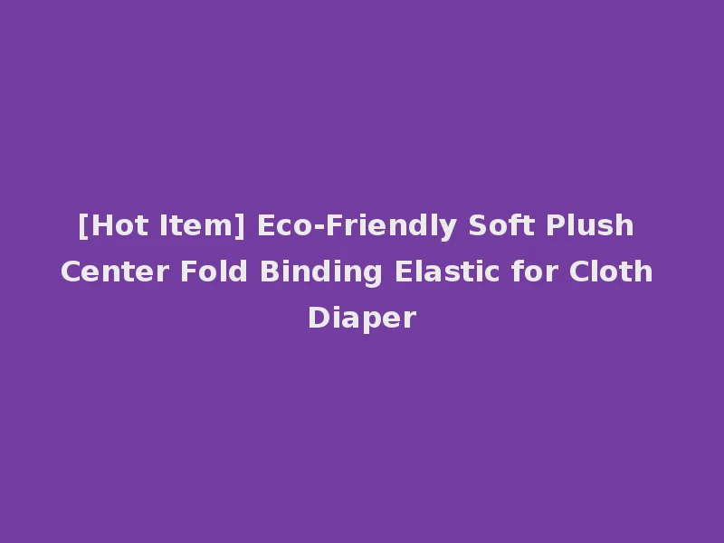 [Hot Item] Eco-Friendly Soft Plush Center Fold Binding Elastic for Cloth Diaper