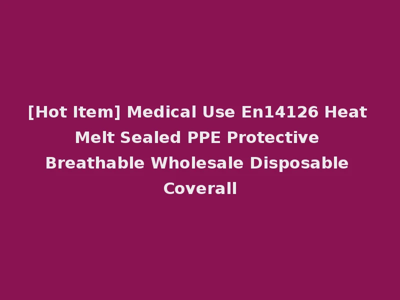 [Hot Item] Medical Use En14126 Heat Melt Sealed PPE Protective Breathable Wholesale Disposable Coverall