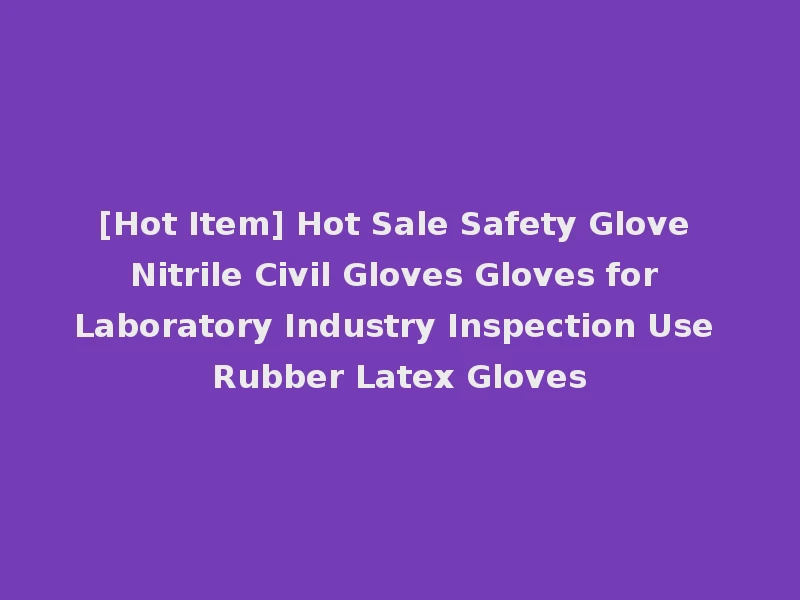[Hot Item] Hot Sale Safety Glove Nitrile Civil Gloves Gloves for Laboratory Industry Inspection Use Rubber Latex Gloves