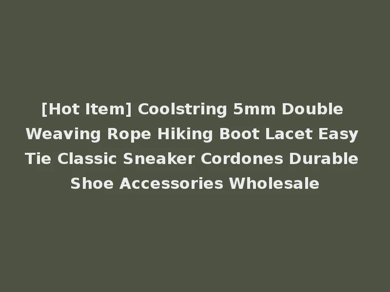 [Hot Item] Coolstring 5mm Double Weaving Rope Hiking Boot Lacet Easy Tie Classic Sneaker Cordones Durable Shoe Accessories Wholesale