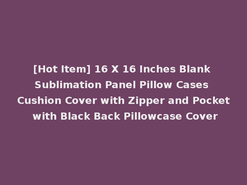 [Hot Item] 16 X 16 Inches Blank Sublimation Panel Pillow Cases Cushion Cover with Zipper and Pocket with Black Back Pillowcase Cover