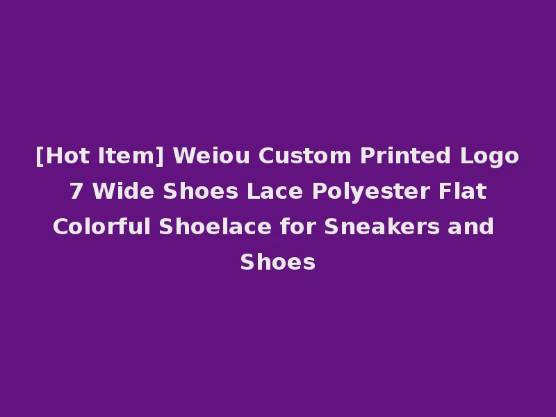 [Hot Item] Weiou Custom Printed Logo 7 Wide Shoes Lace Polyester Flat Colorful Shoelace for Sneakers and Shoes