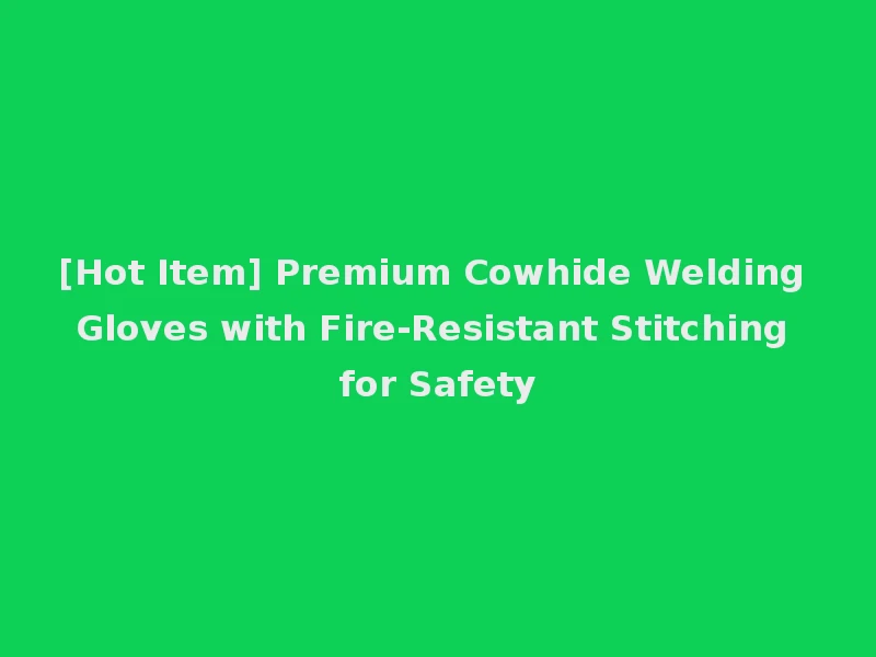 [Hot Item] Premium Cowhide Welding Gloves with Fire-Resistant Stitching for Safety