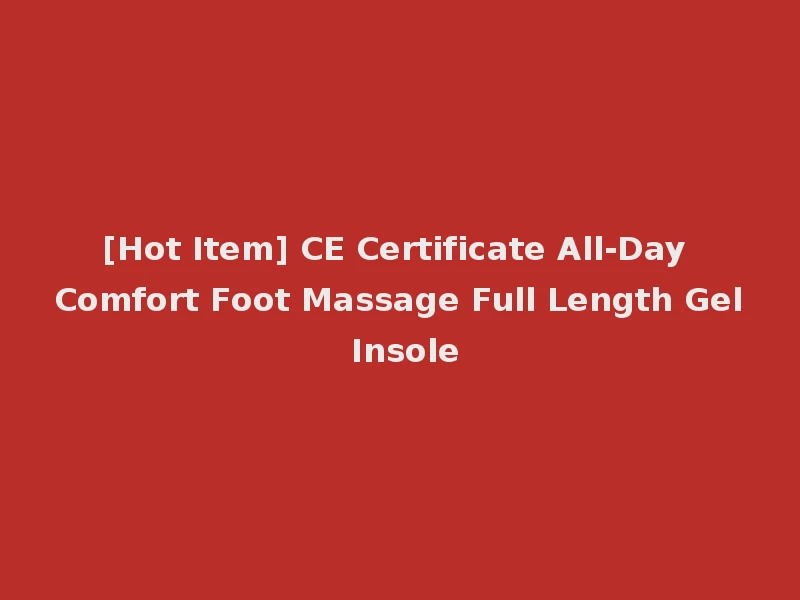[Hot Item] CE Certificate All-Day Comfort Foot Massage Full Length Gel Insole