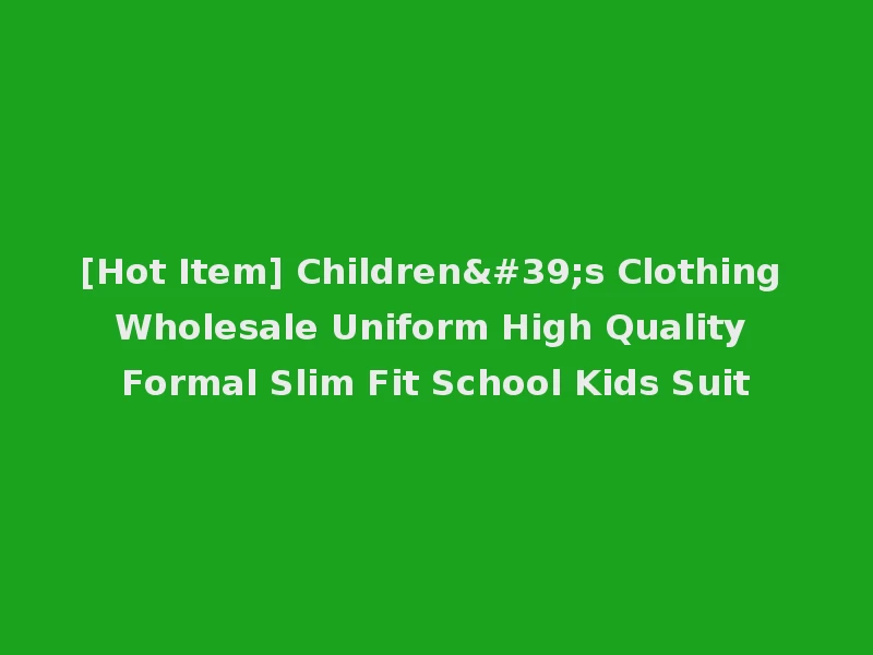 [Hot Item] Children's Clothing Wholesale Uniform High Quality Formal Slim Fit School Kids Suit