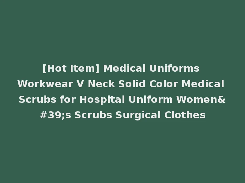 [Hot Item] Medical Uniforms Workwear V Neck Solid Color Medical Scrubs for Hospital Uniform Women's Scrubs Surgical Clothes