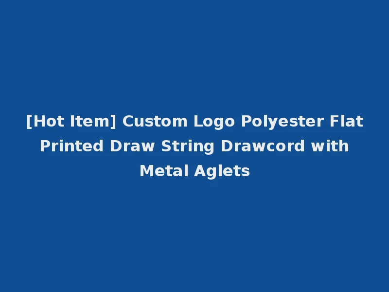 [Hot Item] Custom Logo Polyester Flat Printed Draw String Drawcord with Metal Aglets