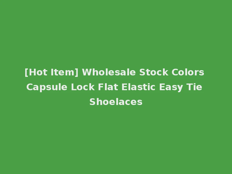 [Hot Item] Wholesale Stock Colors Capsule Lock Flat Elastic Easy Tie Shoelaces