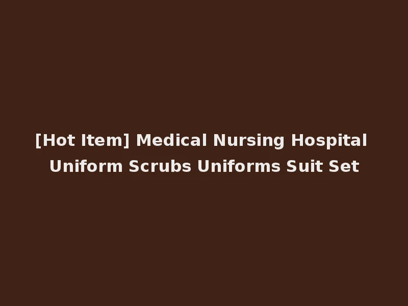 [Hot Item] Medical Nursing Hospital Uniform Scrubs Uniforms Suit Set