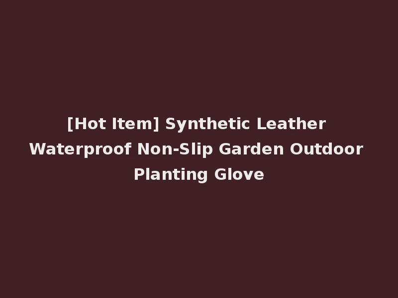 [Hot Item] Synthetic Leather Waterproof Non-Slip Garden Outdoor Planting Glove