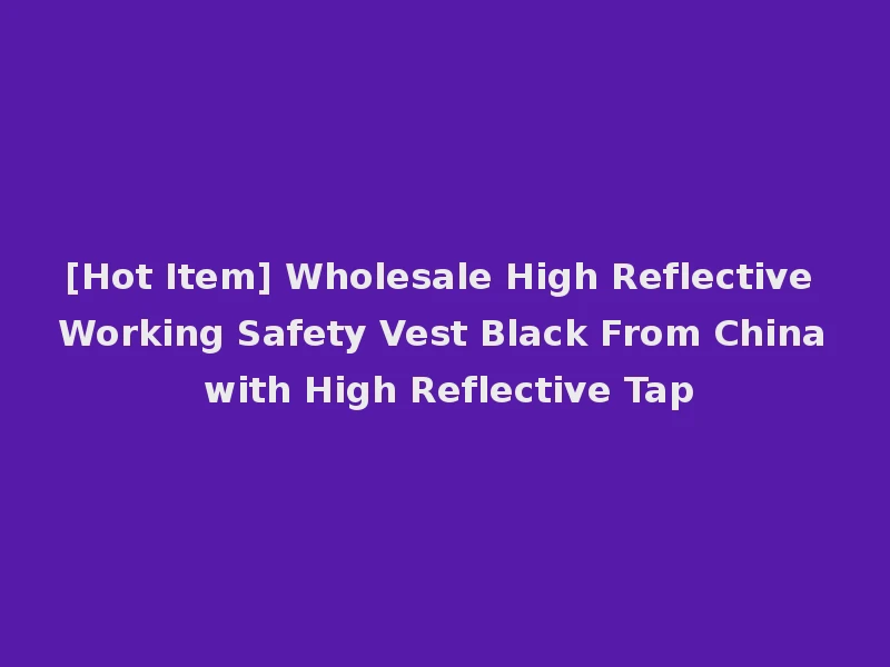 [Hot Item] Wholesale High Reflective Working Safety Vest Black From China with High Reflective Tap