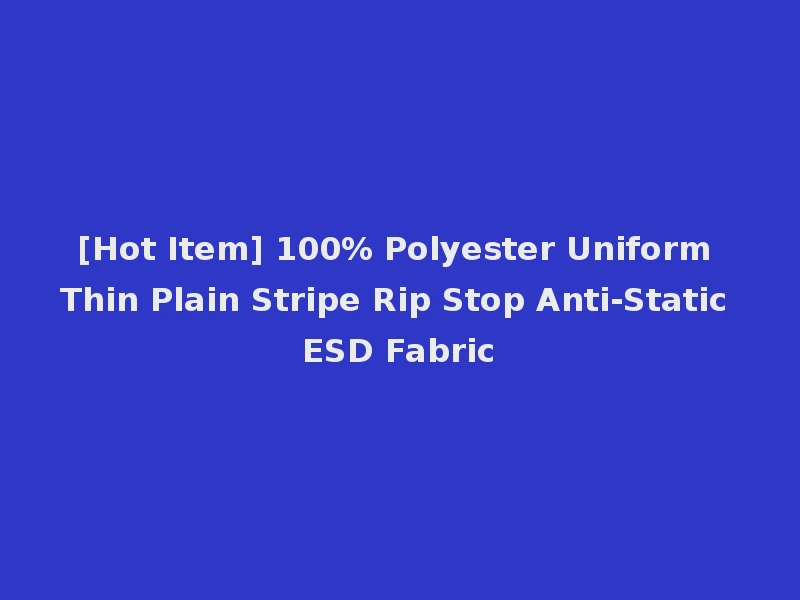 [Hot Item] 100% Polyester Uniform Thin Plain Stripe Rip Stop Anti-Static ESD Fabric