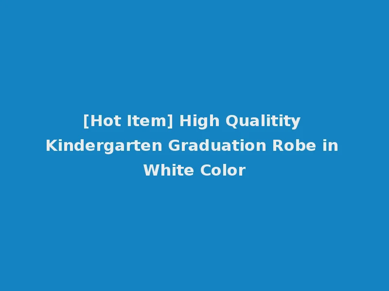 [Hot Item] High Qualitity Kindergarten Graduation Robe in White Color