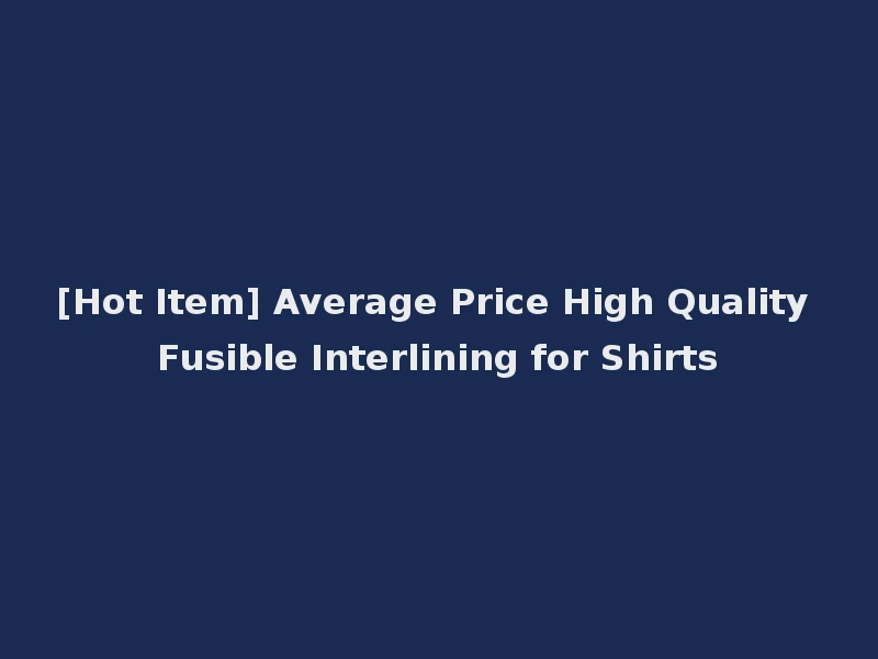 [Hot Item] Average Price High Quality Fusible Interlining for Shirts