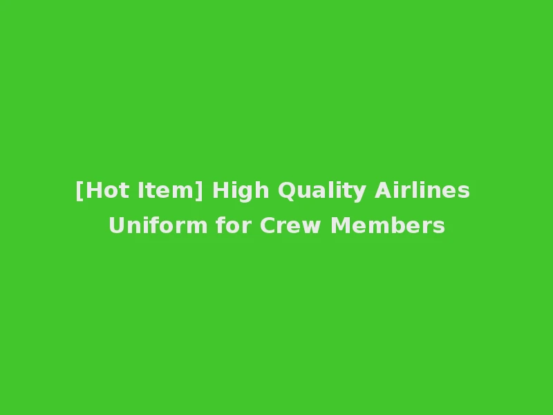 [Hot Item] High Quality Airlines Uniform for Crew Members