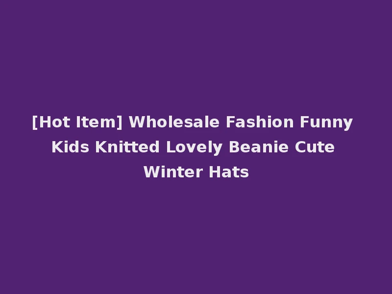 [Hot Item] Wholesale Fashion Funny Kids Knitted Lovely Beanie Cute Winter Hats