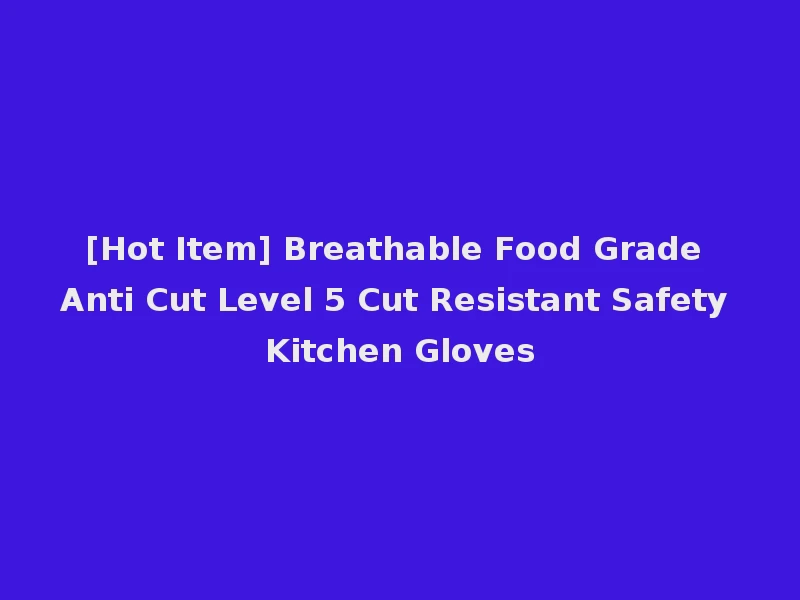 [Hot Item] Breathable Food Grade Anti Cut Level 5 Cut Resistant Safety Kitchen Gloves