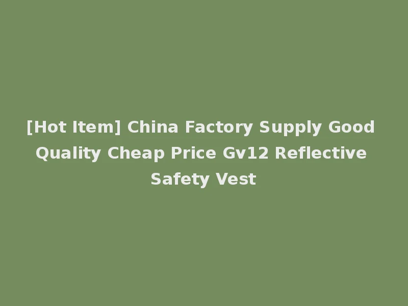 [Hot Item] China Factory Supply Good Quality Cheap Price Gv12 Reflective Safety Vest