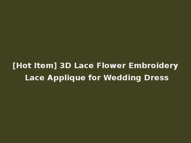[Hot Item] 3D Lace Flower Embroidery Lace Applique for Wedding Dress