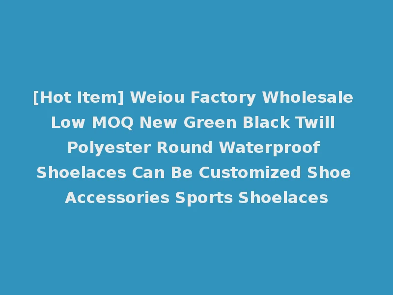 [Hot Item] Weiou Factory Wholesale Low MOQ New Green Black Twill Polyester Round Waterproof Shoelaces Can Be Customized Shoe Accessories Sports Shoelaces